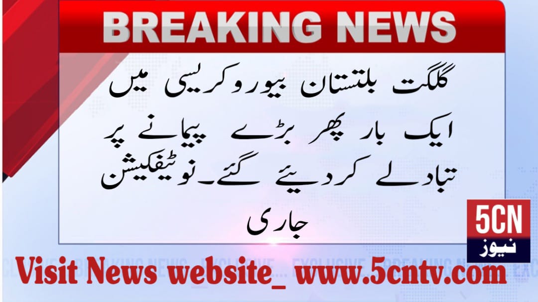 urdu news, massive reshuffles in the Gilgit-Baltistan bureaucracy.