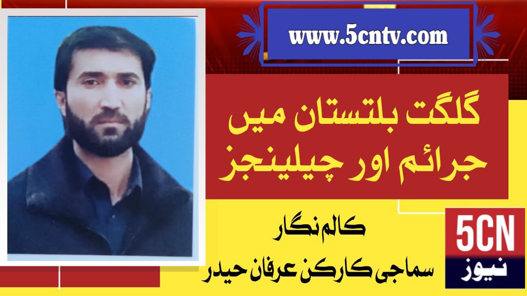 گلگت بلتستان میں جرائم اور چیلنجز ، سماجی کارکن عرفان حیدر 16 column in urdu, Crime and challenges in Gilgit-Baltistan