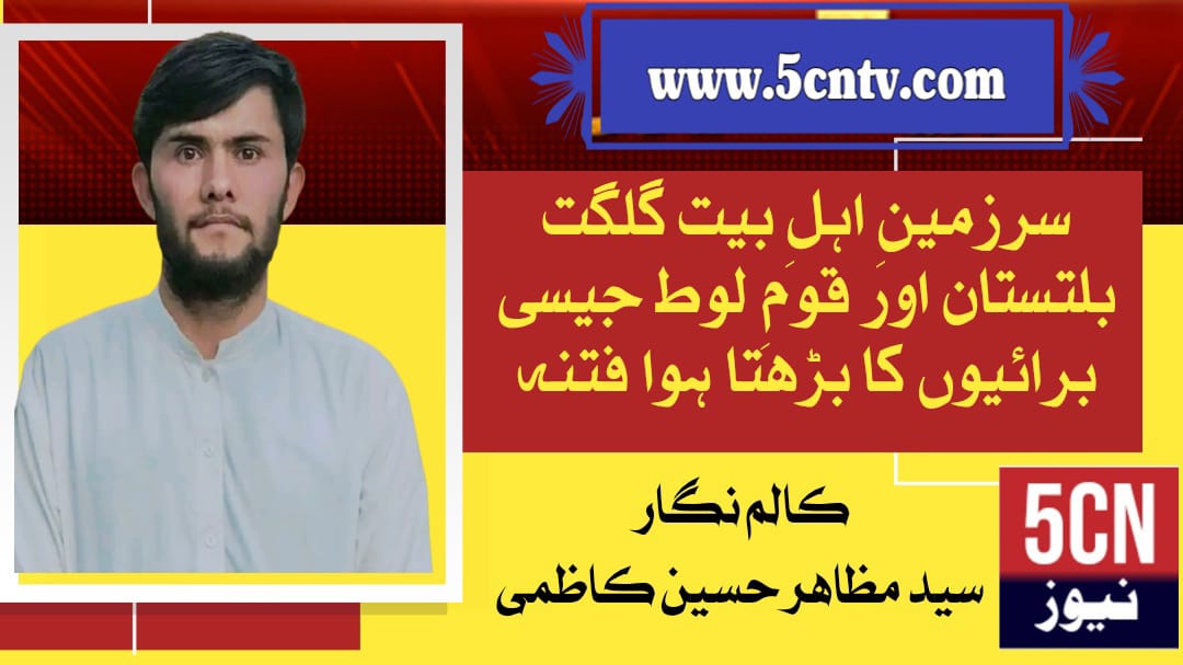 سرزمینِ اہلِ بیت گلگت بلتستان اور قومِ لوط جیسی برائیوں کا بڑھتا ہوا فتنہ، سید مظاہر حسین کاظمی 16 column in urdu, the land of the Ahl al-Bayt, Gilgit-Baltistan