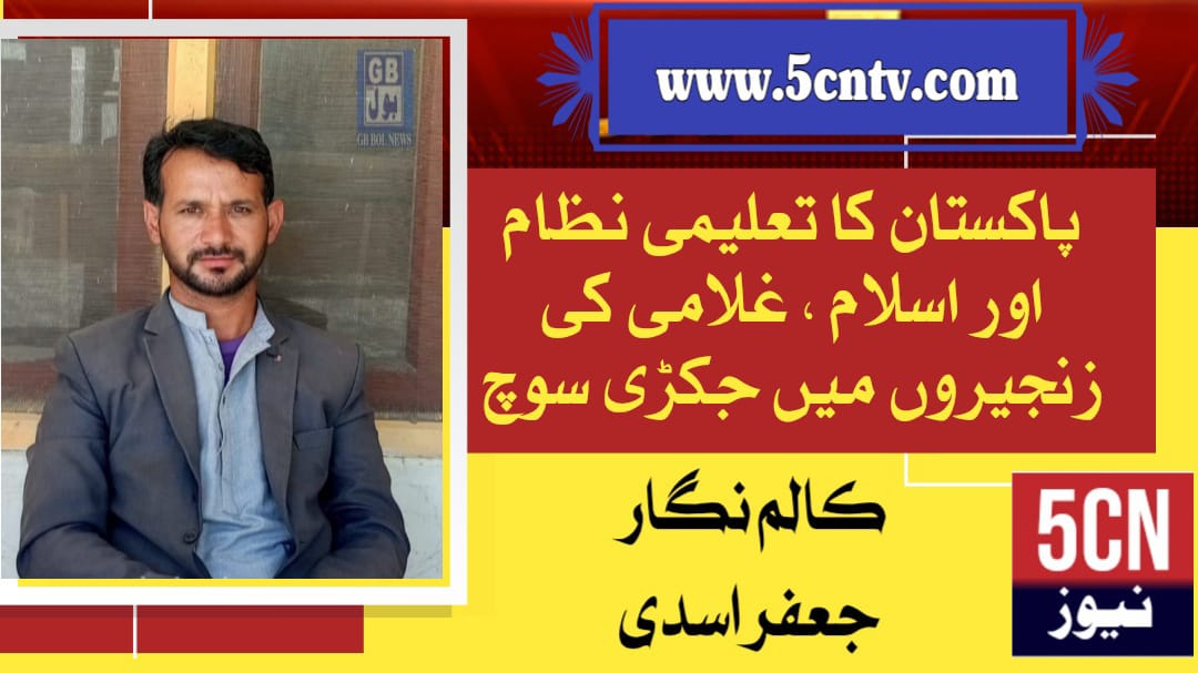 پاکستان کا تعلیمی نظام اور اسلام — غلامی کی زنجیروں میں جکڑی سوچ، تحریر جعفر اسدی 16 column in urdu, Pakistan's education system