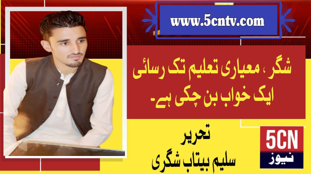 شگر، معیاری تعلیم تک رسائی ایک خواب بن چکی ہےسیلم بیتاب شگری 1 column in urdu, Quality Education Has Become Dream