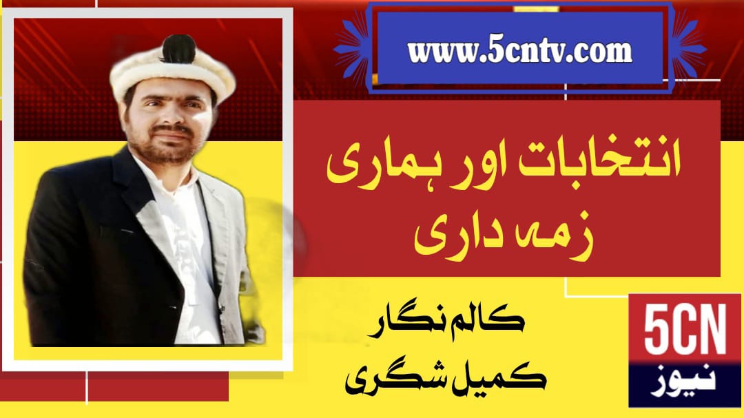 انتخابات اور ہماری ذمہ داری ، کمیل شگری 1 column in urdu, Elections and Our Responsibility