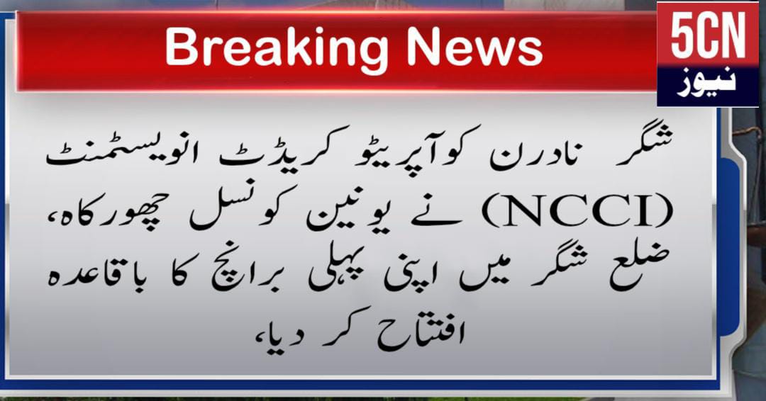 شگر نادرن کوآپریٹو کریڈٹ انویسٹمنٹ (NCCI) نے یونین کونسل چھورکاہ، ضلع شگر میں اپنی پہلی برانچ کا باقاعدہ افتتاح کر دیا، 1 urdu news update, NCCI Inaugurates First Branch