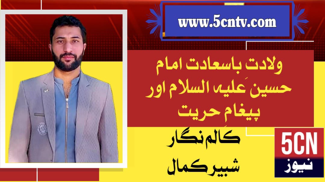 ولادتِ باسعادت امام حسینؑ اور پیغامِ حریت، شبیر حسین 1 column in urdu, Blessed Birth of Imam Hussain (AS) and the Message of Freedom