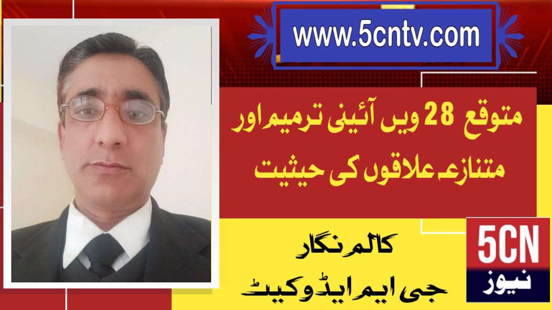 متوقع 28ویں آئینی ترمیم اور متنازعہ علاقوں کی حیثیت. جی ایم ایڈوکیٹ 1 column in urdu Expected 28th Constitutional Amendment