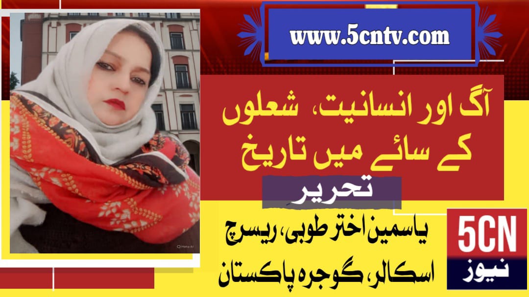 آگ اور انسانیت، شعلوں کے سائے میں تاریخ، یاسمین اختر گوجرہ، پاکستان 1 column in urdu, Fire and Humanity History in the Shadow of Flames