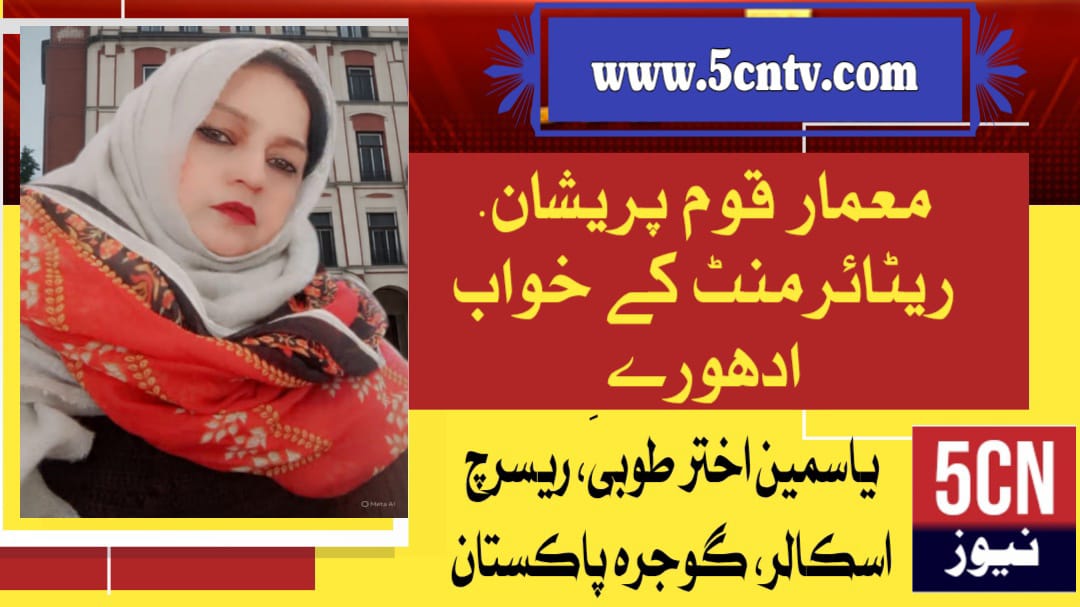 معمار قوم پریشان. ریٹائرمنٹ کے خواب ادھورے. یاسمین اختر طوبیٰ ریسرچ اسکالر، گوجرہ پاکستان 1 column in urdu Architect of a Troubled Nation