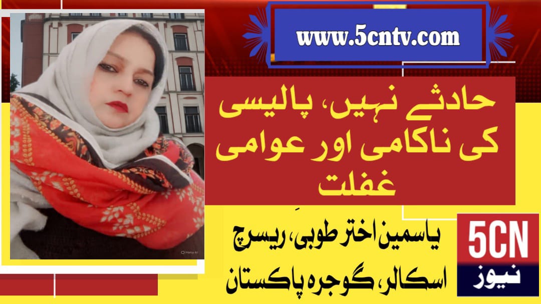 حادثے نہیں، پالیسی کی ناکامی اور عوامی غفلت . یاسمین اختر طوبیٰ، ریسرچ اسکالر گوجرہ پاکستان 1 column in urdu Failure and Public Negligence