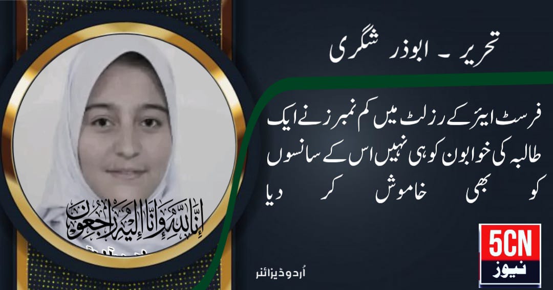 نعیمہ حسین انتقال کر گئی، فرسٹ ایئر کے رزلٹ میں کم نمبرز نے ایک طالبہ کی خوابون کو ہی نہیں اس کے سانسوں کو بھی خاموش کر دیا. ابوذر شگری 1 column in urdu Student’s Dreams