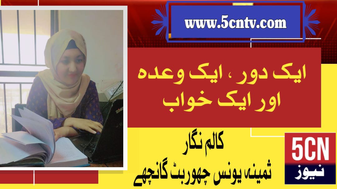 ایک دور ،ایک وعدہ اور خواب. ثمینہ یونس چھوربٹ گانچھے 1 column in urdu An Era, a Promise, and a Dream