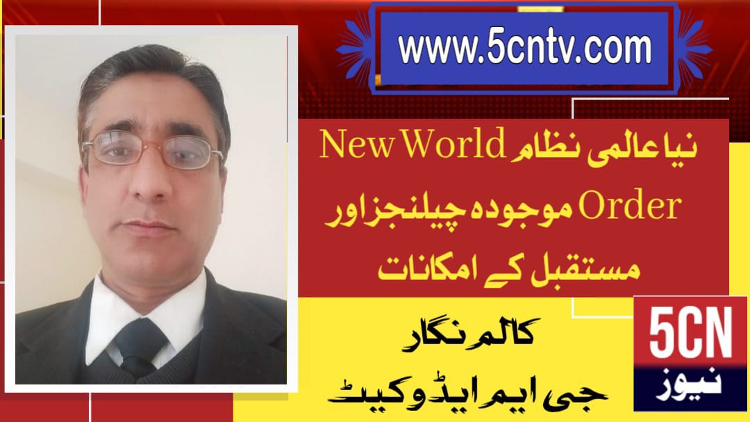 نیا عالمی نظام New World Order موجودہ چیلنجز اور مستقبل کے امکانات. جی ایم ایڈوکیٹ 1 column in urdu Current Challenges Future Possibilities