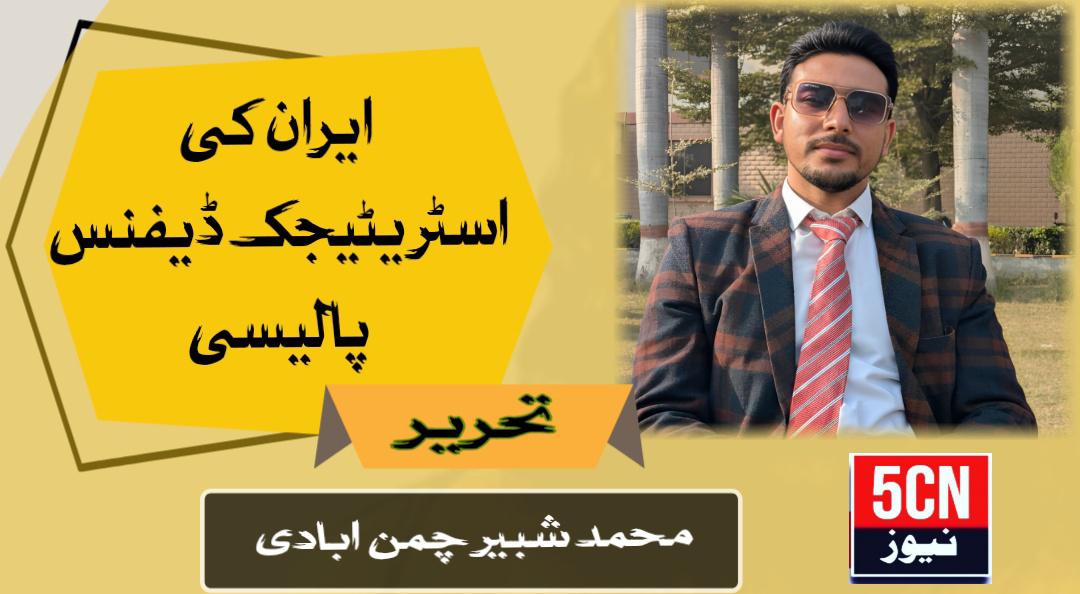 ایران کی اسٹریٹیجک ڈیفنس پالیسی. محمد شبیر چمن آبادی 1 column in urdu Iran’s Strategic Defense Policy