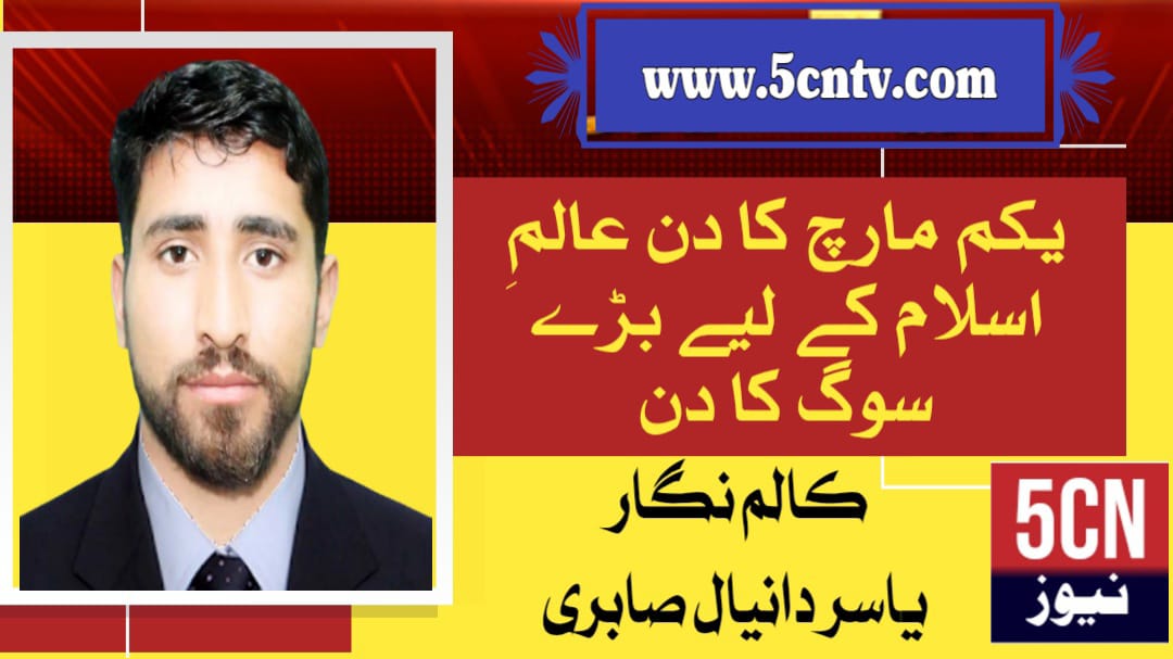 یکم مارچ کا دن عالمِ اسلام کے لیے بڑے سوگ کا دن. تحریر یاسر دانیال صابری 1 column in urdu Muslim World