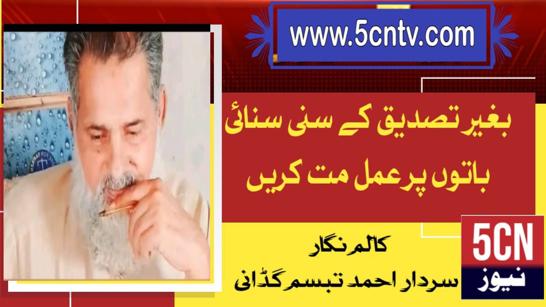 بغیر تصدیق کے سنی سنائی باتوں پر عمل مت کریں، سردار احمد تبسم گڈانی 1 column in urdu Unverified Hearsay