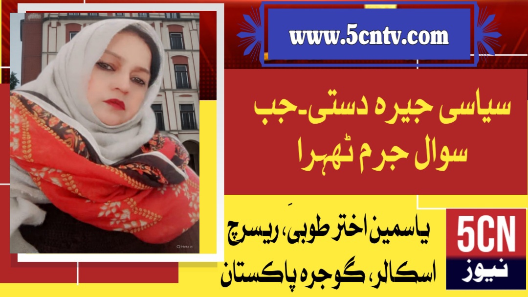 سیاسی جیرہ دستی۔جب سوال جرم ٹھہرا. یاسمین اختر طوبیٰ. ریسرچ اسکالر گوجرہ، پاکستان 1 urdu news update Political Arrogance