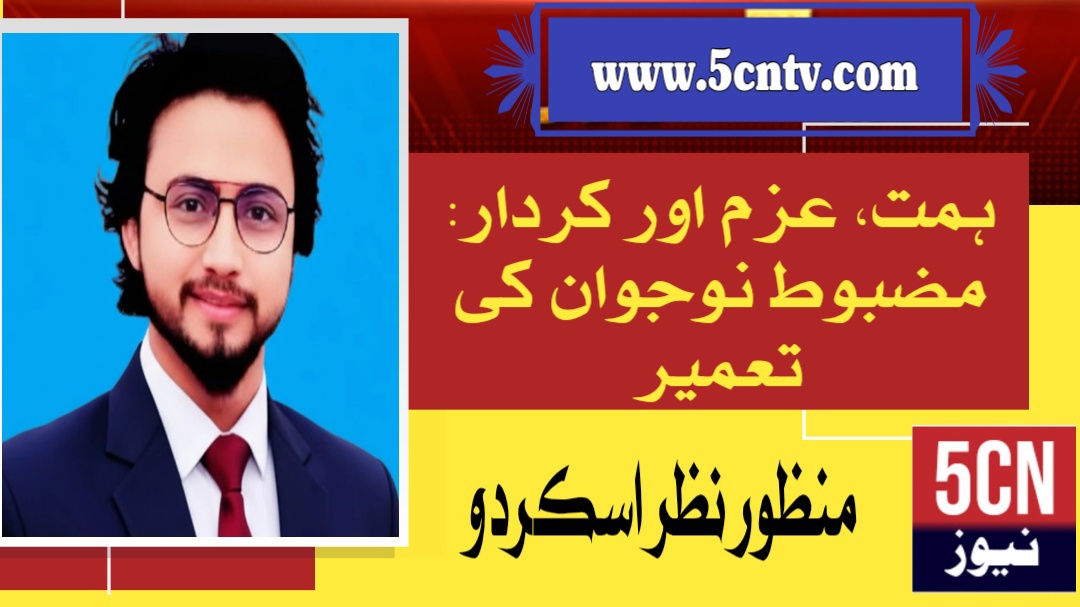 ہمت، عزم اور کردار: مضبوط نوجوان کی تعمیر. منظور نظرؔ (افکارِ بلتستان) 1 column in urdu Courage, Determination and Character