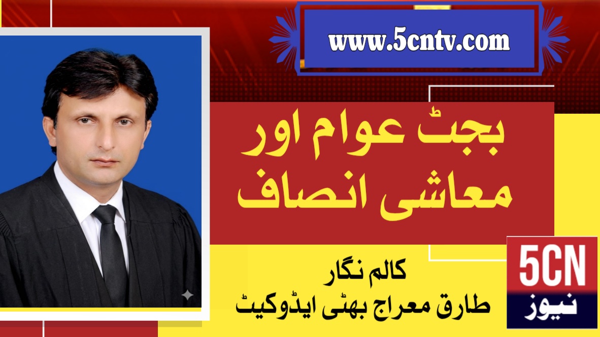 بجٹ، عوام اور معاشی انصاف . طارق معراج بھٹی ایڈووکیٹ 1 latest urdu column Budget, the People, and Economic Justice