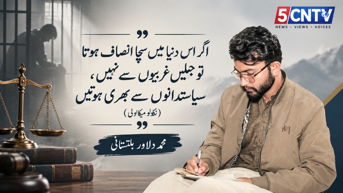 عنوان: "اگر اس دنیا میں سچا انصاف ہوتا تو جیلیں غریبوں سے نہیں، سیاستدانوں سے بھری ہوتیں" (نکولو میکاولی) محمد دلاور بلتستانی 1 True Justice Existed